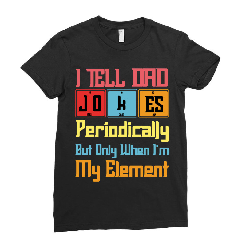 Funny I Tell Dad Jokes Periodically But Only When Im In My Element Tab Ladies Fitted T-Shirt by ElizabethAtist | Artistshot