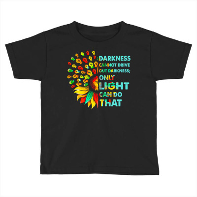 Darkness Cannot Drive Out Darkness Sunflower Black History T Shirt Toddler T-shirt Designed By Yurivinpco