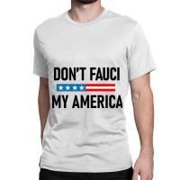 Don&x27;t Fauci My America Classic T-shirt | Artistshot