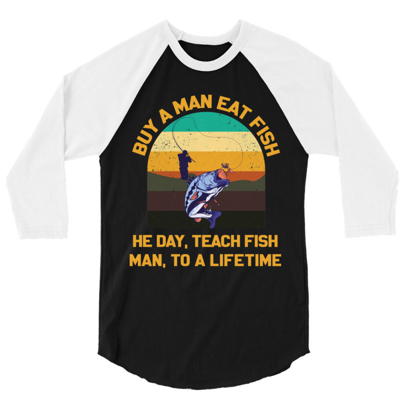 Buy A Man Eat Fish He Day Teach Fish Man To A Lifetime Funny Quotes 1 3/4 Sleeve Shirt by SoniaAlt | Artistshot