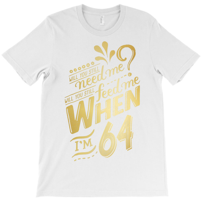 Will You Still Need Me When I M 64 Birthday For Wife 64 Love T-shirt | Artistshot