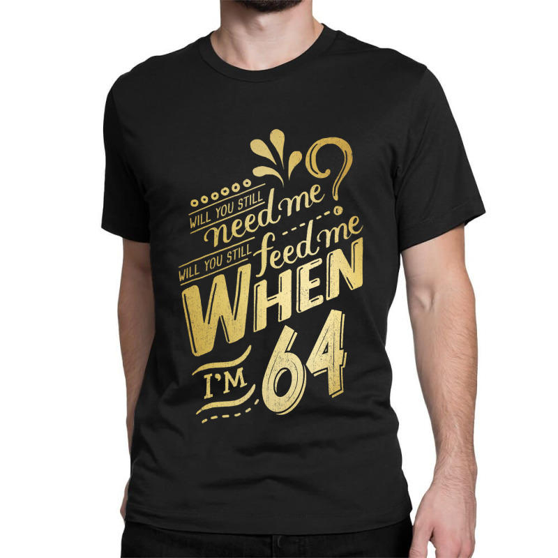 Will You Still Need Me When I M 64 Birthday For Wife 64 Love Classic T-shirt | Artistshot