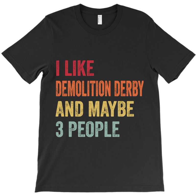 I Like Demolition Derby & Maybe 3 People Demolition Derby Lovers Gift T-shirt | Artistshot