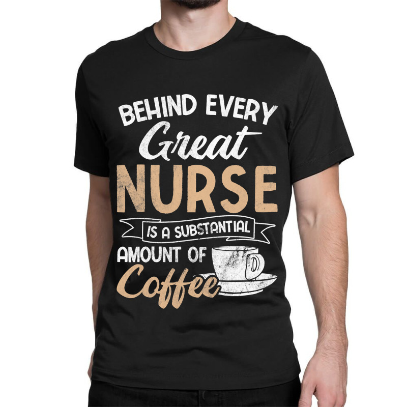 Behind Every Great Nurse Substantial Coffee Rn Nurse Classic T-shirt by Rhonda | Artistshot