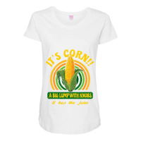 It S Corn  A Big Lump With Knobs  It Has The Juice Maternity Scoop Neck T-shirt | Artistshot