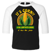 It S Corn  A Big Lump With Knobs  It Has The Juice Toddler 3/4 Sleeve Tee | Artistshot