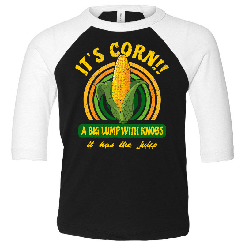 It S Corn  A Big Lump With Knobs  It Has The Juice Toddler 3/4 Sleeve Tee by HayleyArtist | Artistshot