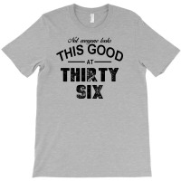 Not Everyone Looks This Good At Thirty Six T-shirt | Artistshot