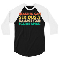 Limited Edition Reading Can Seriously Damage Your Ignorance Book Lover 3/4 Sleeve Shirt | Artistshot