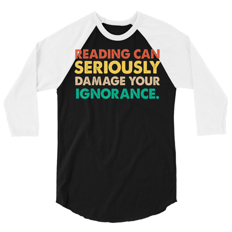 Limited Edition Reading Can Seriously Damage Your Ignorance Book Lover 3/4 Sleeve Shirt by fenderbendable | Artistshot