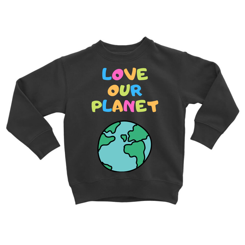 Trending Love Our Planet - Vert Toddler Sweatshirt | Artistshot