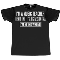 I M A Music Teacher To Save Time Let S Just Assume That I M Never Wron Graphic T-shirt | Artistshot