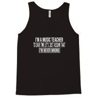 I M A Music Teacher To Save Time Let S Just Assume That I M Never Wron Tank Top | Artistshot