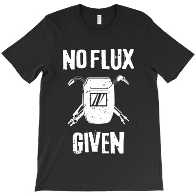 Welder No Flux Given T-shirt Designed By Melissa B South
