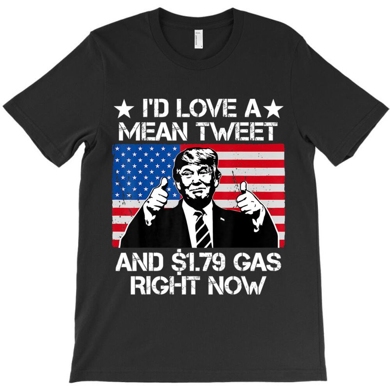 Trending I'd Love A Mean Tweet And 1.79 Gas Right Now Trump T-shirt | Artistshot