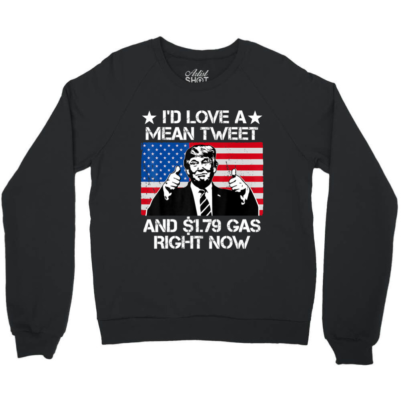 Trending I'd Love A Mean Tweet And 1.79 Gas Right Now Trump Crewneck Sweatshirt | Artistshot