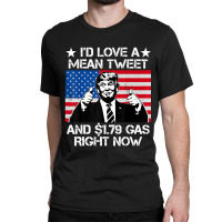 Trending I'd Love A Mean Tweet And 1.79 Gas Right Now Trump Classic T-shirt | Artistshot