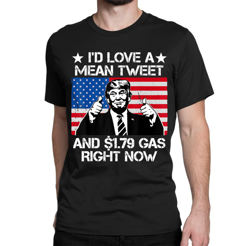 Trending I'd Love A Mean Tweet And 1.79 Gas Right Now Trump Classic T-shirt | Artistshot