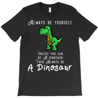 Always Be Yourself, Unless You Can Be A Dinosaur Trending T-shirt | Artistshot