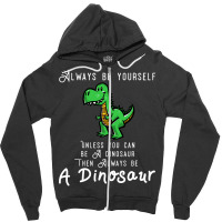 Always Be Yourself, Unless You Can Be A Dinosaur Trending Zipper Hoodie | Artistshot