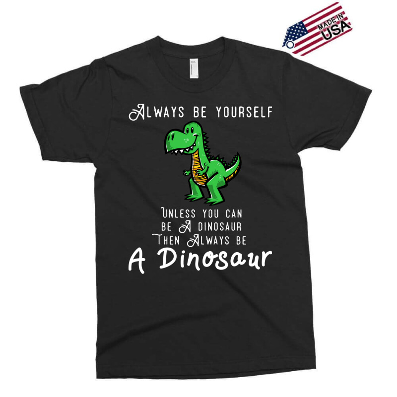 Always Be Yourself, Unless You Can Be A Dinosaur Trending Exclusive T-shirt | Artistshot