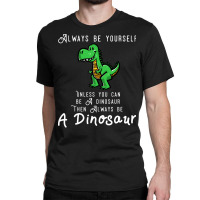 Always Be Yourself, Unless You Can Be A Dinosaur Trending Classic T-shirt | Artistshot