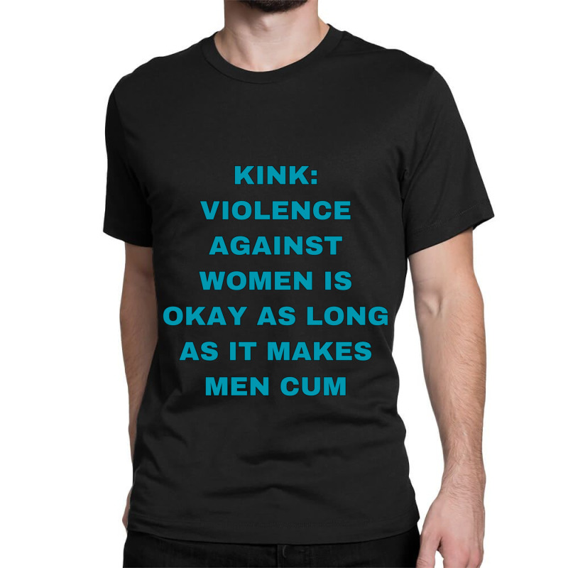 Kink Violence Against Women Is Okay As Long As It Makes Men Cum Classic T-shirt by KEYAMONTEPICKINGS | Artistshot