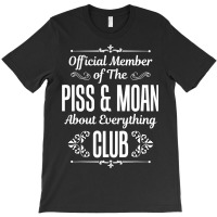 Official Member Of The Piss   Moan About Everything Club Tee T-shirt | Artistshot