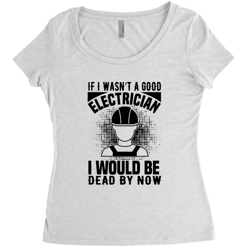 Funny Electrician If I Wasn't A Good Electrician I Would Be Dead Women's Triblend Scoop T-shirt by Olodzn | Artistshot