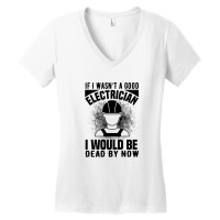 Funny Electrician If I Wasn't A Good Electrician I Would Be Dead Women's V-neck T-shirt | Artistshot