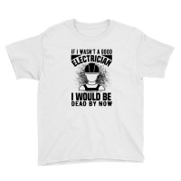 Funny Electrician If I Wasn't A Good Electrician I Would Be Dead Youth Tee | Artistshot