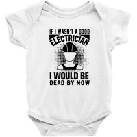 Funny Electrician If I Wasn't A Good Electrician I Would Be Dead Baby Bodysuit | Artistshot