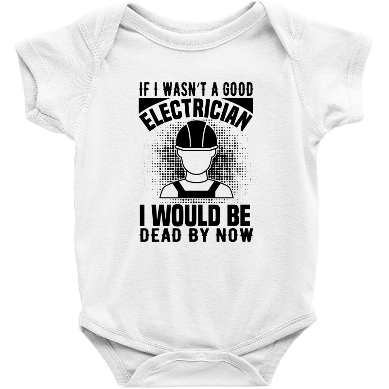 Funny Electrician If I Wasn't A Good Electrician I Would Be Dead Baby Bodysuit by Olodzn | Artistshot