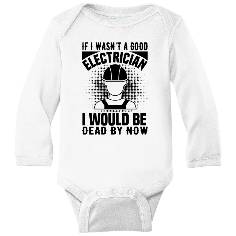 Funny Electrician If I Wasn't A Good Electrician I Would Be Dead Long Sleeve Baby Bodysuit by Olodzn | Artistshot