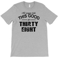 Not Everyone Looks This Good At Thirty Eight T-shirt | Artistshot