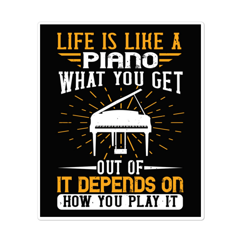 Copy Of Life Is Like A Piano What You Get Out Of It Depends On How You Sticker | Artistshot