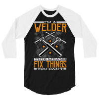 Limited Edition I'm A Welder This Means I Fix Things You Can't Fun Wel 3/4 Sleeve Shirt | Artistshot