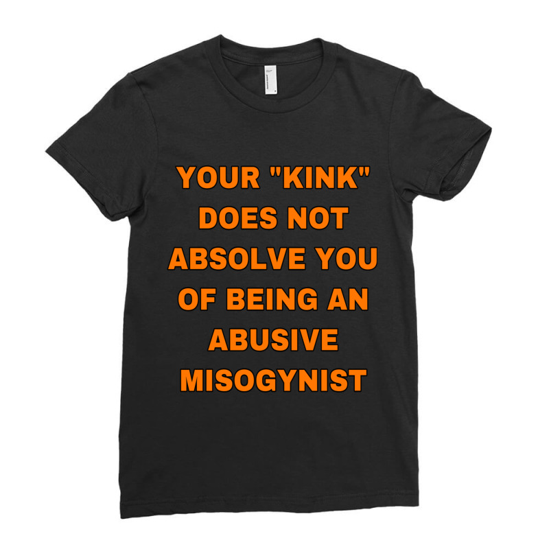 Your Kink Does Not Absolve You Of Being An Abusive Misogynist Ladies Fitted T-Shirt by KEYAMONTEPICKINGS | Artistshot