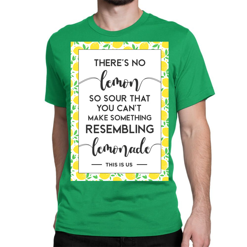 This Is Us Quote Theres No Lemon So Sour You Canx27t Make Something Le Classic T-shirt by aubelindinl | Artistshot