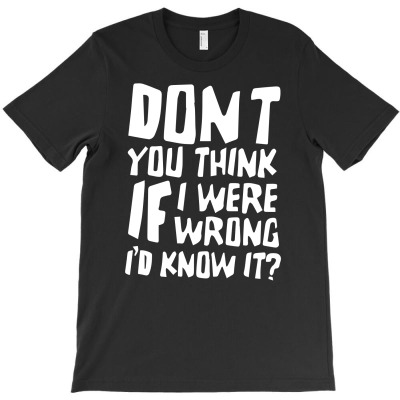 Don't You Think If I Were Wrong I'd Know About It Funny T-shirt Designed By Erni Julianti