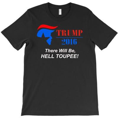 Trump 2016 There Will Be Hell Toupee T-shirt Designed By Erni Julianti