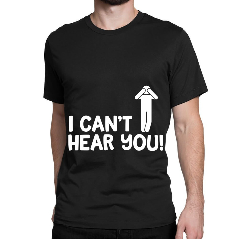 I Cant Hear You Male Classic T-shirt by CristenSilveri | Artistshot