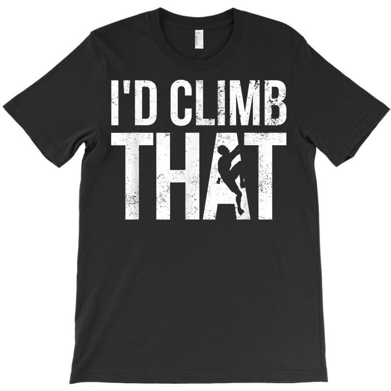 Rock Climbing Shirt Climber Gift I'd Climb That T Shirt T-shirt | Artistshot