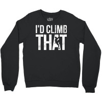 Rock Climbing Shirt Climber Gift I'd Climb That T Shirt Crewneck Sweatshirt | Artistshot