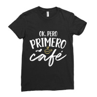 Funny Spanish Teacher Language Gift Ok Pero Primero Cafe Ladies Fitted T-shirt | Artistshot