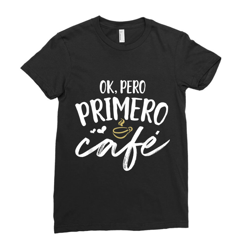 Funny Spanish Teacher Language Gift Ok Pero Primero Cafe Ladies Fitted T-Shirt by KYLEEORGE | Artistshot