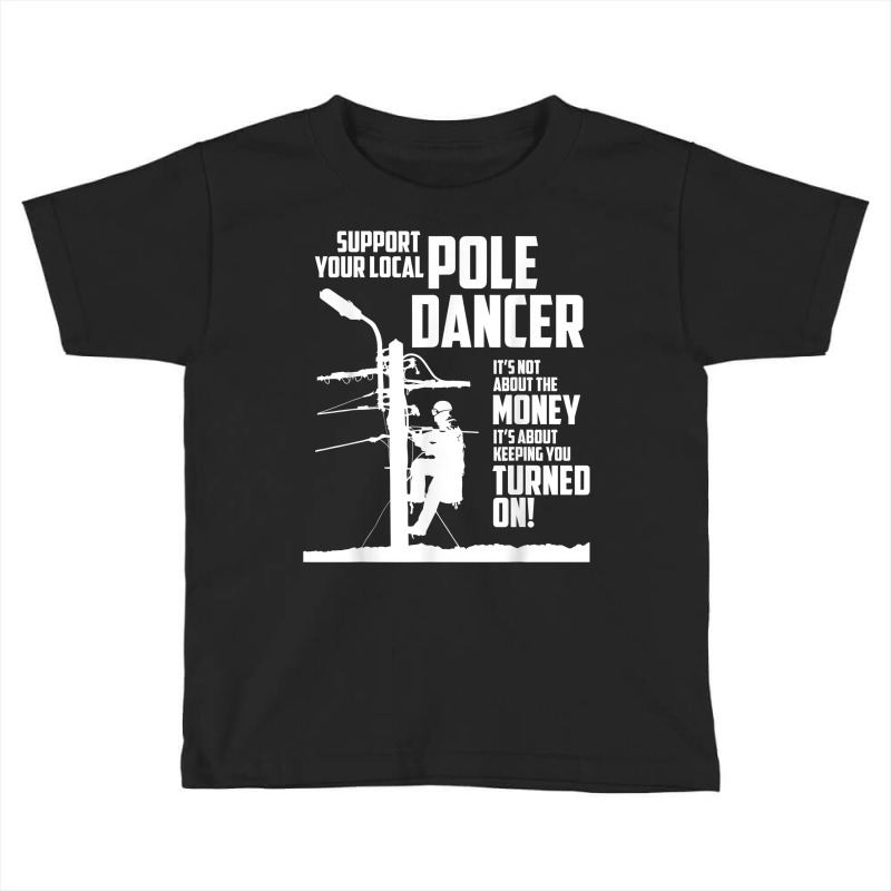 Support Your Pole Dancer Utility Electric Lineman T Shirt Toddler T-shirt by carlianagorley | Artistshot