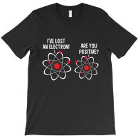 I've Lost An Electron! Are You Positive T-shirt | Artistshot