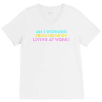 Am I Working From Home Or Living At Work Funny T Shirt V-neck Tee | Artistshot