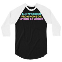 Am I Working From Home Or Living At Work Funny T Shirt 3/4 Sleeve Shirt | Artistshot